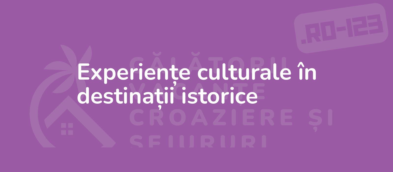 Experiențe culturale în destinații istorice